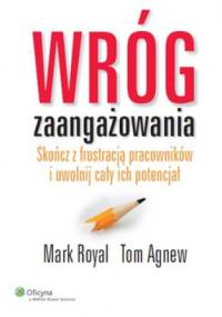 Wróg zaangażowania. Skończ z frustracją pracowników i uwolnij cały ich potencjał - Mark Royal, Tom Agnew