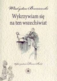 Wykrzywiam się na ten wszechświat - Władysław Broniewski