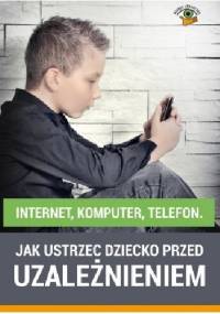 Internet, komputer, telefon. Jak ustrzec dziecko przed uzależnieniem