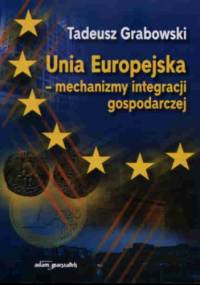 Unia Europejska - mechanizmy integracji gospodarczej - Tadeusz Grabowski
