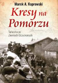 Kresy na Pomorzu. Tułaczka pod Ziemiach Odzyskanych - Marek A. Koprowski