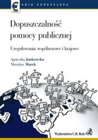Dopuszczalność pomocy publicznej Uregulowania wspólnotowe i krajowe - Jankowska Agnieszka, Mirosław Marek