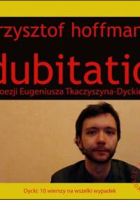 Dubitatio. O poezji Eugeniusza Tkaczyszyna-Dyckiego - Krzysztof Hoffmann