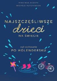 Najszczęśliwsze dzieci na świecie czyli wychowanie po holendersku - Rina Mae Acosta, Michele Hutchison