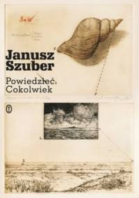 Powiedzieć. Cokolwiek - Janusz Szuber