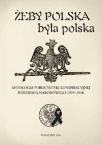 Żeby Polska była polska. Antologia publicystyki konspiracyjnej podziemia narodowego 1939-1950 - Marek Jan Chodakiewicz, Wojciech Jerzy Muszyński