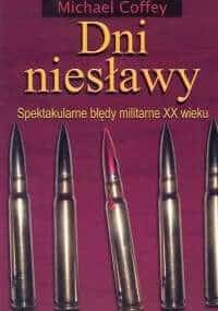 Dni niesławy. Spektakularne błędy militarne XX wieku - Michael Coffey