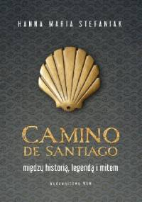 Camino de Santiago Między historią, legendą i mitem - Hanna Maria Stefaniak