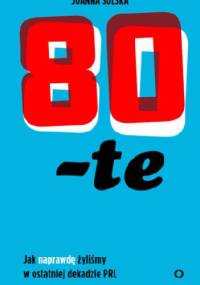 80-te. Jak naprawdę żyliśmy w ostatniej dekadzie PRL - Joanna Solska