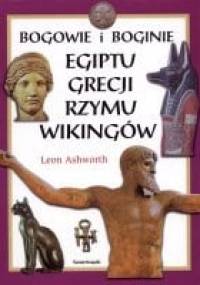 Bogowie i boginie Egiptu, Grecji, Rzymu, Wikingów i Krajów Skandynawskich - Leon Ashworth