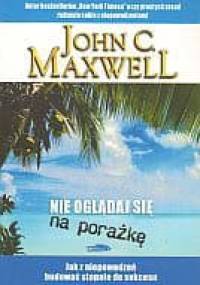 Nie oglądaj się na porażkę - John Calvin Maxwell