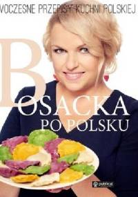 Bosacka po polsku. Nowoczesne przepisy kuchni polskiej - Katarzyna Bosacka