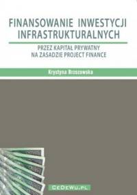 Finansowanie inwestycji infrastrukturalnych przez kapitał prywatny na zasadzie project finance (wyd. II) - Krystyna Brzozowska Prof.