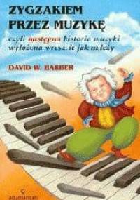 Zygzakiem przez muzykę czyli następna historia muzyki... - David W. Barber