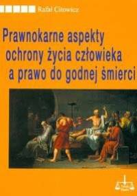 Prawnokarne aspekty ochrony życia człowieka a prawo do godnej śmierci - Rafał Citowicz