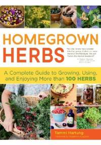 Homegrown Herbs. A Complete Guide to Growing, Using, and Enjoying More than 100 Herbs - Tammi Hartung, Rosemary Gladstar