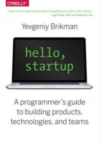 Hello, Startup. A Programmer's Guide to Building Products, Technologies, and Teams - Brikman Yevgeniy