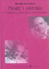 Pisarz i historia. O twórczości Jana Józefa Szczepańskiego - Beata Gontarz