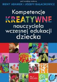 Kompetencje kreatywne nauczyciela wczesnej edukacji dziecka - Irena Adamek, Józefa Bałachowicz