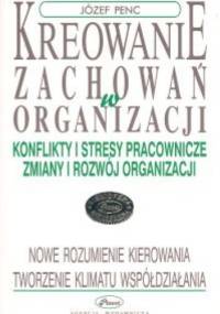 Kreowanie zachowań w organizacji - Józef Penc