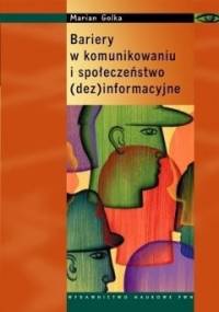 Bariery w komunikowaniu i społeczeństwo (dez)informacyjne - Marian Golka