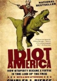 Idiot America: How Stupidity Became a Virtue in the Land of the Free - Charles P. Pierce