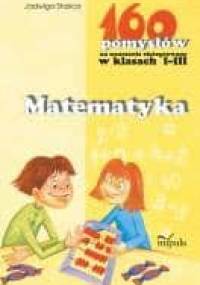 Matematyka. 160 pomysłów na nauczanie zintegrowane w klasach I-III - Jadwiga Stasica