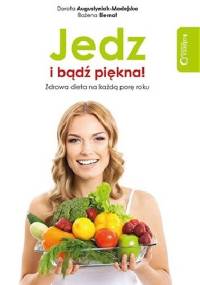 Jedz i bądź piękna! Zdrowa dieta na każdą porę roku - Dorota Augustyniak-Madejska, Bożena Biernot