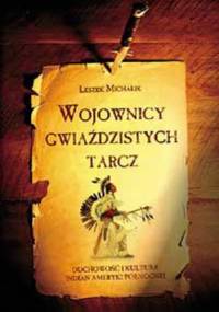 Wojownicy gwiaździstych tarcz. Duchowość i kultura Indian Ameryki Północnej - Leszek Michalik