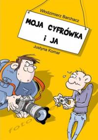 Moja cyfrówka i ja - Włodzimierz Barchacz, Justyna Komar
