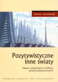 Pozytywistyczne inne światy. Utopia i antyutopia w refleksji pisarzy postyczniowych - Janina Szcześniak
