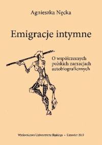 Emigracje intymne. O współczesnych polskich narracjach autobiograficznych - Agnieszka Nęcka