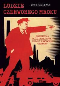 Ludzie czerwonego mroku. Rewolucja październikowa - kulisy krwawego terroru - Jakub Maciejewski