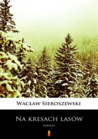 Na kresach lasów. Powieść - Wacław Sieroszewski