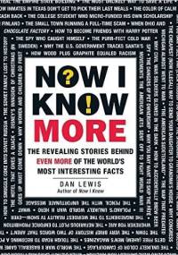 Now I Know More: The Revealing Stories Behind Even More of the World's Most Interesting Facts - Dan Lewis