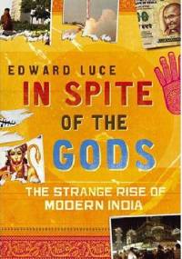 In Spite of the Gods. The Strange Rise of Modern India - Edward Luce