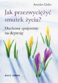 Jak przezwyciężyć smutek życia? Duchowe spojrzenie na depresję - Anselm Grün