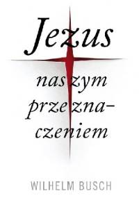 Jezus naszym przeznaczeniem. Wydanie skrócone - Wilhelm Busch