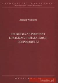 Teoretyczne podstawy lokalizacji działalności gospodarczej - Andrzej Wieloński