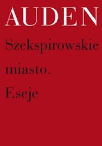 Szekspirowskie miasto. Eseje - Wystan Hugh Auden