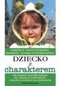 Dziecko z charakterem. Jak wspierać psychikę dziecka, aby ustrzec je przed lękiem, ucieczką w przemoc lub uzależnienia - Gabriele Haug-Schnabel, Barbara Schmid-Steinbrunner
