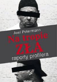 Na tropie zła. Raporty profilera - Axel Petermann