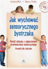 Jak wychować sensorycznego bystrzaka Pomóż dziecku z zaburzeniami przetwarzania sensorycznego Poradnik dla rodziców - Lindsey Biel, Nancy Peske
