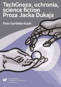 TechGnoza, uchronia, science fiction. Proza Jacka Dukaja - Piotr Gorliński-Kucik