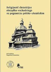 Religijność chrześcijan obrządku wschodniego na pograniczu polsko-ukraińskim - Magdalena Lubańska