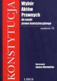 Konstytucja - Wybór Aktów Prawnych do nauki prawa konstytucyjnego /Podręcznik akademicki - Janusz Mordwiłko