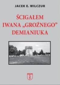 Ścigałem Iwana "Groźnego" Demianiuka - Jacek E. Wilczur