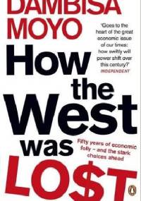 How The West Was Lost: Fifty Years of Economic Folly - And the Stark Choices Ahead - Dambisa Moyo