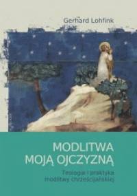 Modlitwa moją ojczyzną. Teologia i praktyka modlitwy chrześcijańskiej. - Gerhard Lohfink