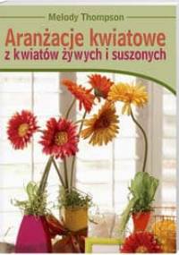 Aranżacje kwiatowe z kwiatów żywych i suszonych - Thompson Melody